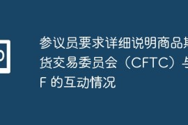 参议员要求详细说明商品期货交易委员会（CFTC）与 SBF 的互动情况
