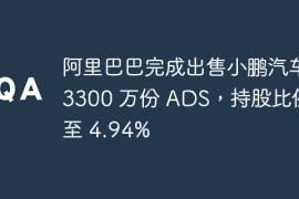 阿里巴巴完成出售小鹏汽车 3300 万份 ADS，持股比例降至 4.94%