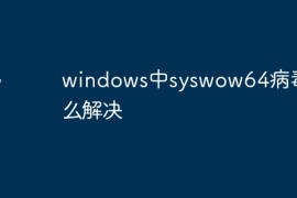 windows中syswow64病毒怎么解决