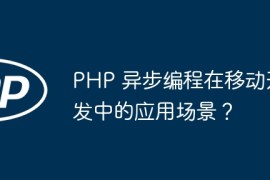 PHP 异步编程在移动开发中的应用场景？