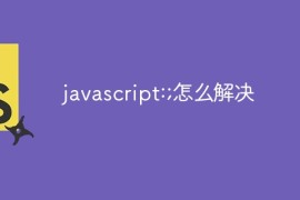 javascript:;怎么解决？javascript:;的解决方法