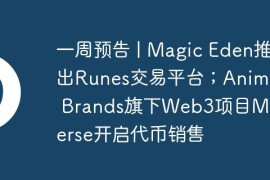 一周预告 | Magic Eden推出Runes交易平台；Animoca Brands旗下Web3项目Mocaverse开启代币销售