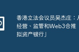 香港立法会议员吴杰庄：从经营、监管和Web3合推「虚拟资产银行」