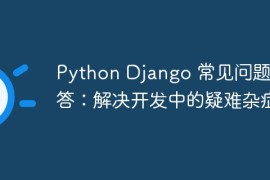 Python Django 常见问题解答：解决开发中的疑难杂症