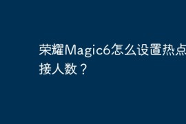荣耀Magic6怎么设置热点连接人数？