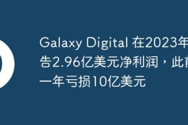 Galaxy Digital 在2023年报告2.96亿美元净利润，此前一年亏损10亿美元