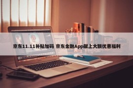 京东11.11补贴加码 京东金融App献上大额优惠福利