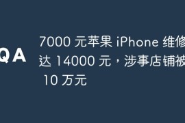 7000 元苹果 iPhone 维修费达 14000 元，涉事店铺被罚 10 万元