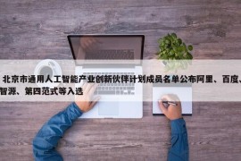  北京市通用人工智能产业创新伙伴计划成员名单公布阿里、百度、智源、第四范式等入选 
