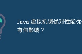 Java 虚拟机调优对性能优化有何影响？