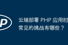 云端部署 PHP 应用时常见的挑战有哪些？