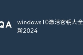windows10激活密钥？windows10激活密钥大全最新2024