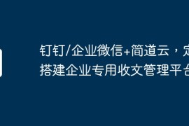钉钉/企业微信+简道云，定制搭建企业专用收文管理平台