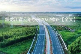 黑龙江省公路条例2022修正【全文】