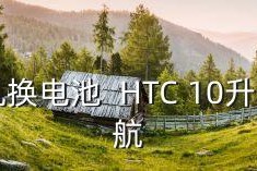 htc10拆机换电池,HTC10升级续航：拆机更换电池