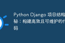 Python Django 项目结构揭秘：构建高效且可维护的代码