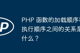 PHP 函数的加载顺序和执行顺序之间的关系是什么？