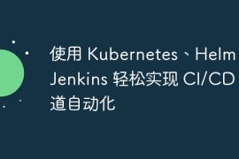 使用 Kubernetes、Helm 和 Jenkins 轻松实现 CI/CD 管道自动化