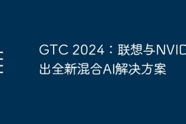 GTC 2024：联想与NVIDIA推出全新混合AI解决方案