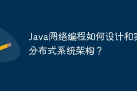Java网络编程如何设计和实现分布式系统架构？