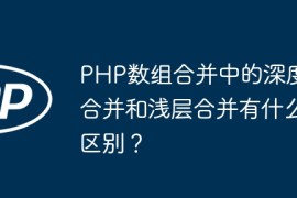 PHP数组合并中的深度合并和浅层合并有什么区别？