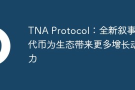 TNA Protocol：全新叙事与代币为生态带来更多增长动力