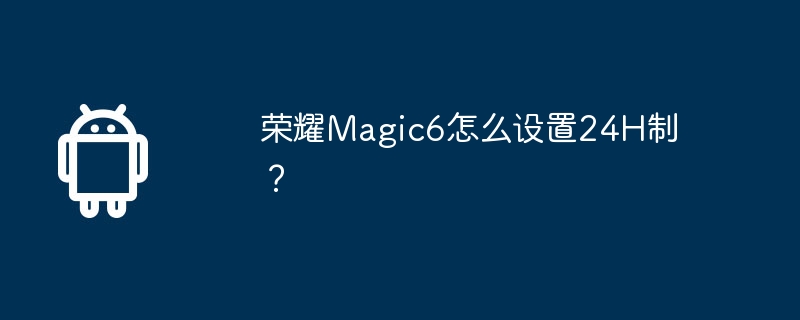 荣耀magic6怎么设置24h制？