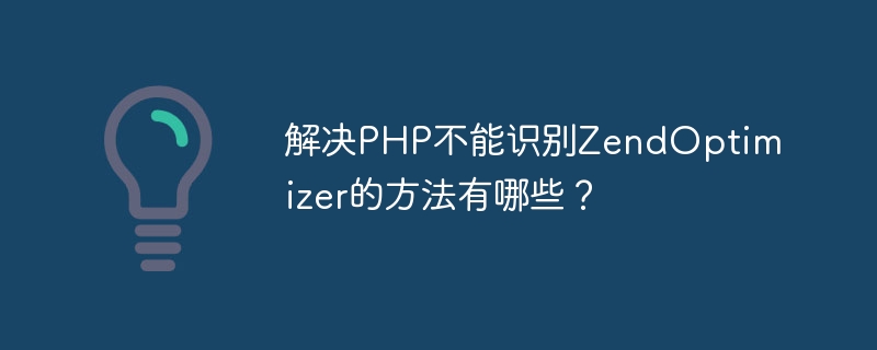 解决php不能识别zendoptimizer的方法有哪些？