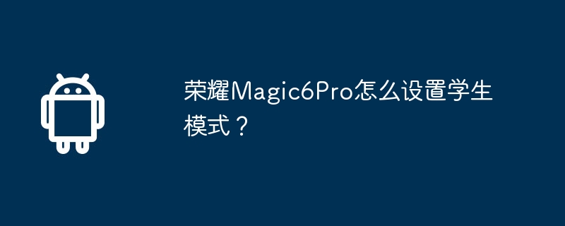 荣耀magic6pro怎么设置学生模式？