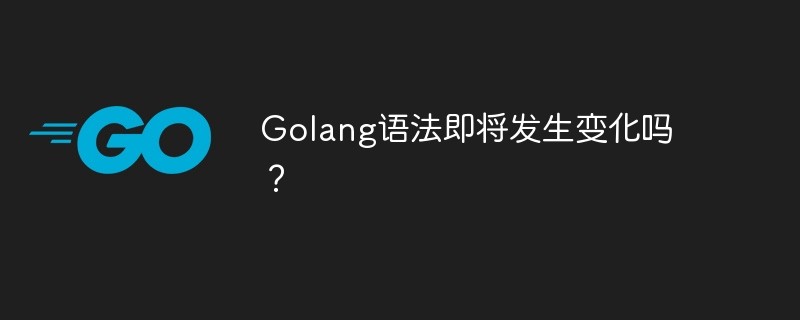 golang语法即将发生变化吗？