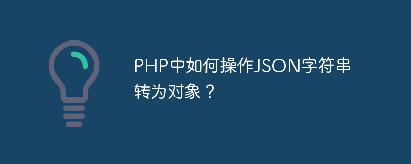php中如何操作json字符串转为对象？