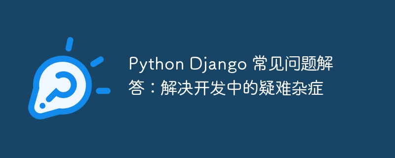 python django 常见问题解答：解决开发中的疑难杂症