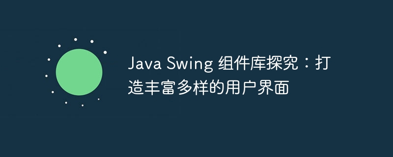 java swing 组件库探究：打造丰富多样的用户界面