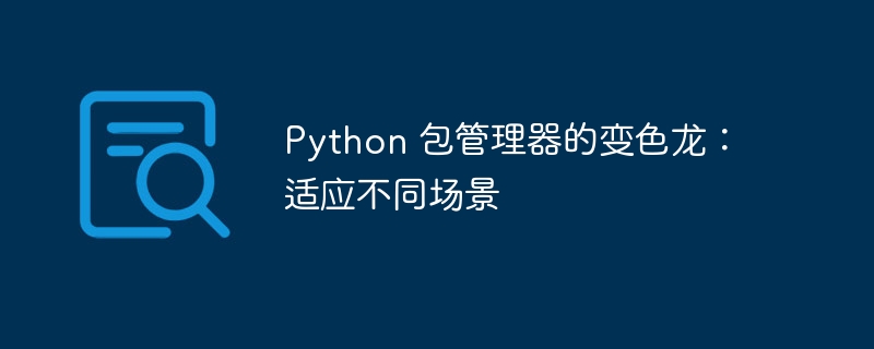 python 包管理器的变色龙：适应不同场景