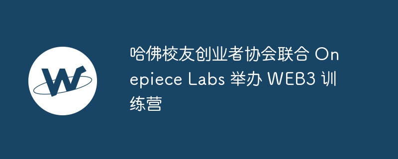 哈佛校友创业者协会联合 onepiece labs 举办 web3 训练营
