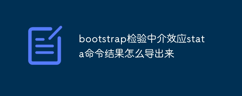 bootstrap检验中介效应stata命令结果怎么导出来