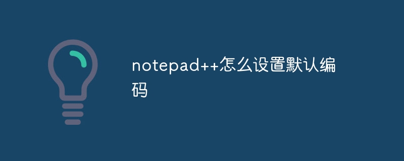 notepad++怎么设置默认编码
