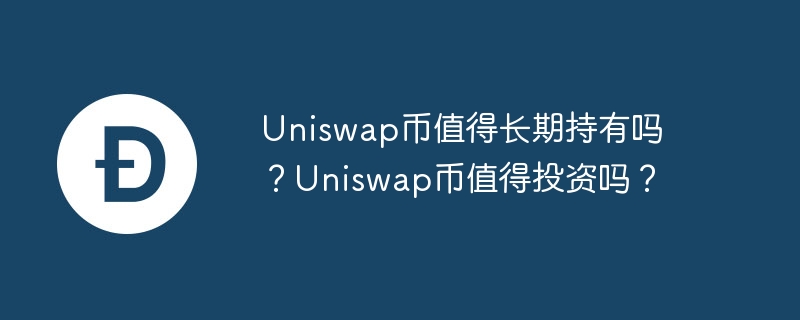 uniswap币值得长期持有吗？uniswap币值得投资吗？