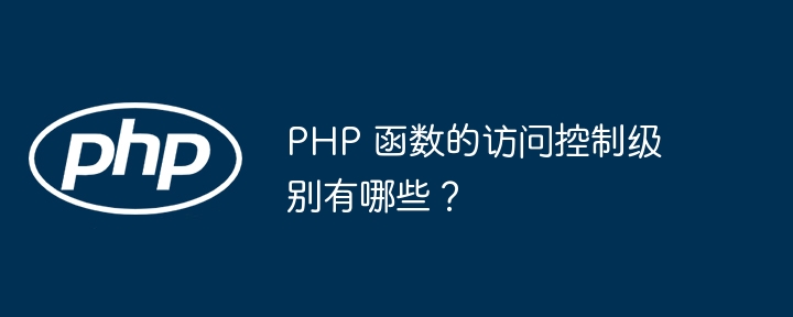 PHP 函数的访问控制级别有哪些？