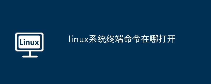 linux系统终端命令在哪打开