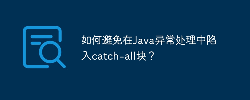 如何避免在Java异常处理中陷入catch-all块？