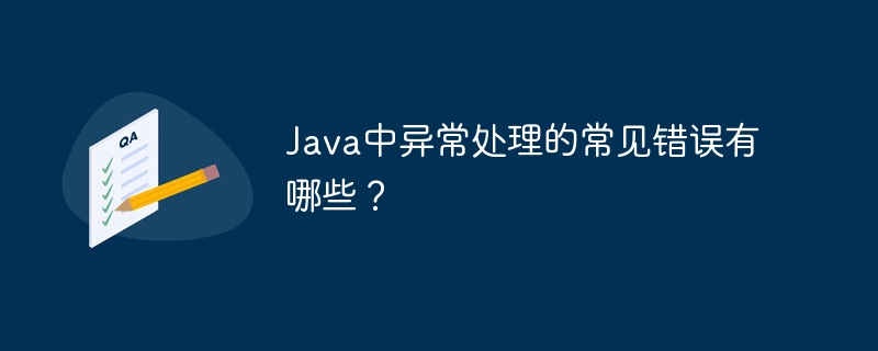 Java中异常处理的常见错误有哪些？