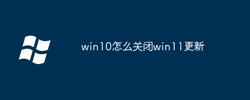 win10怎么关闭win11更新