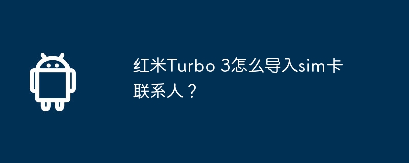红米turbo 3怎么导入sim卡联系人？
