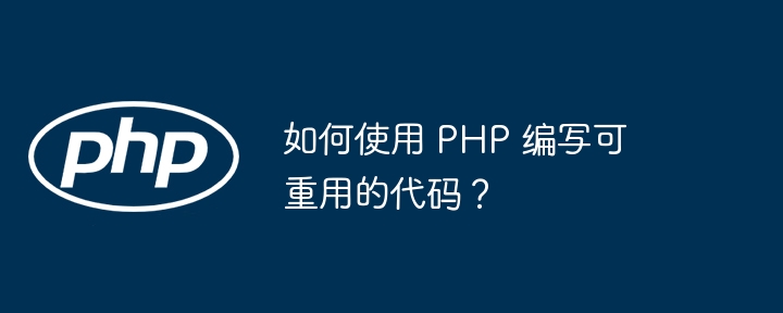 如何使用 PHP 编写可重用的代码？