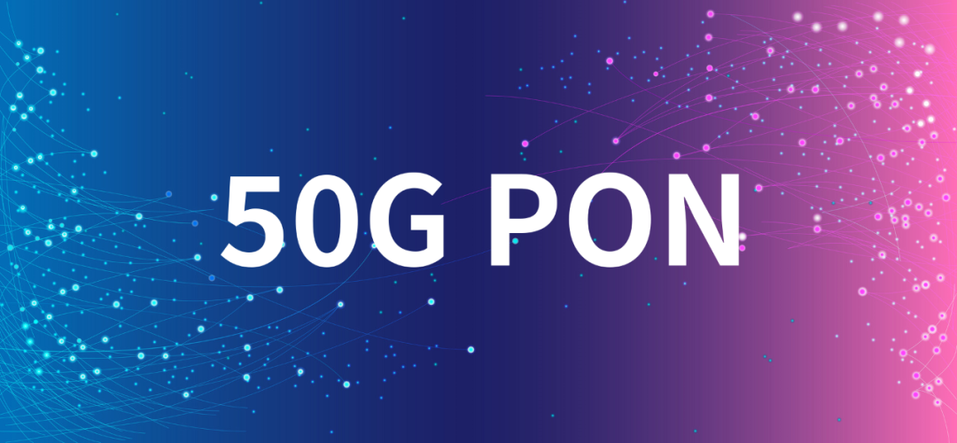 新一代光纤宽带技术 ——50G PON