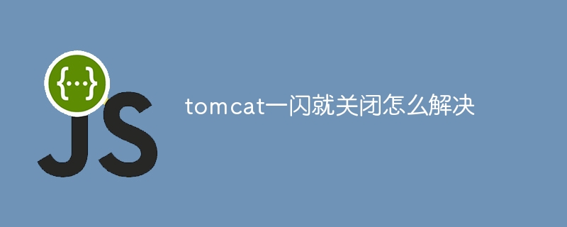 tomcat一闪就关闭怎么解决