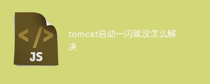 tomcat启动一闪就没怎么解决