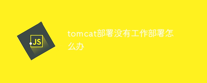 tomcat部署没有工作部署怎么办