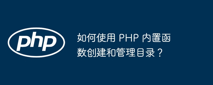 如何使用 PHP 内置函数创建和管理目录？